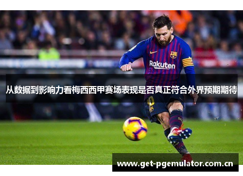 从数据到影响力看梅西西甲赛场表现是否真正符合外界预期期待 从数据到影响力看梅西西甲赛场表现是否真正符合外界预期期待