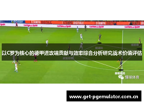 以C罗为核心的德甲进攻端贡献与效率综合分析研究战术价值评估 以C罗为核心的德甲进攻端贡献与效率综合分析研究战术价值评估