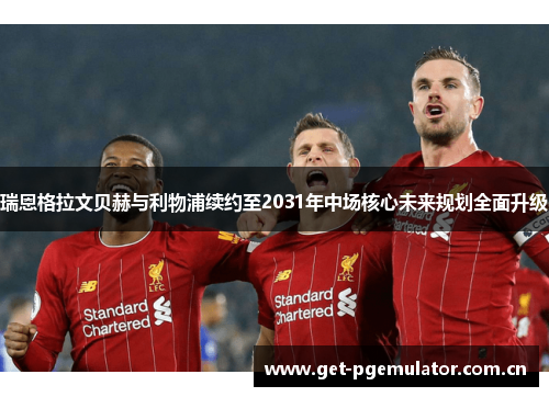 瑞恩格拉文贝赫与利物浦续约至2031年中场核心未来规划全面升级 瑞恩格拉文贝赫与利物浦续约至2031年中场核心未来规划全面升级